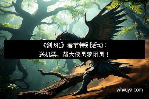 《剑网1》春节特别活动：送机票，帮大侠圆梦团圆！