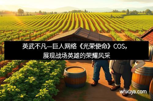 英武不凡—巨人网络《光荣使命》COS，展现战场英雄的荣耀风采